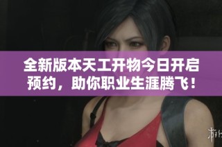 全新版本天工开物今日开启预约，助你职业生涯腾飞！