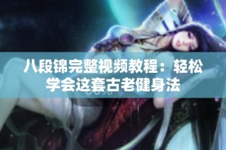 八段锦完整视频教程：轻松学会这套古老健身法
