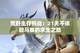 荒野生存挑战：21天不依赖马赛的求生之旅