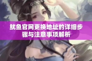 鱿鱼官网更换地址的详细步骤与注意事项解析