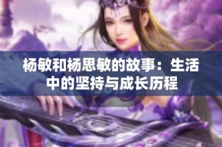 杨敏和杨思敏的故事：生活中的坚持与成长历程