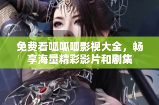 免费看呱呱呱影视大全，畅享海量精彩影片和剧集