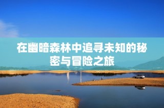 在幽暗森林中追寻未知的秘密与冒险之旅