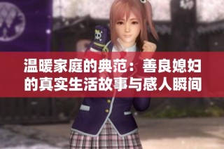 温暖家庭的典范：善良媳妇的真实生活故事与感人瞬间