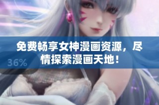 免费畅享女神漫画资源，尽情探索漫画天地！