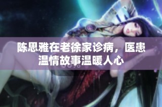 陈思雅在老徐家诊病，医患温情故事温暖人心