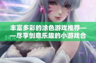丰富多彩的涂色游戏推荐——尽享创意乐趣的小游戏合集