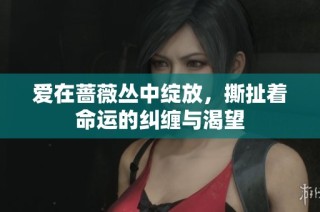 爱在蔷薇丛中绽放，撕扯着命运的纠缠与渴望
