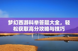 梦幻西游科举答题大全，轻松获取高分攻略与技巧