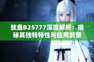 鱿鱼B25777深度解析：揭秘其独特特性与应用前景