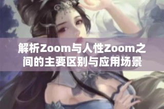 解析Zoom与人性Zoom之间的主要区别与应用场景