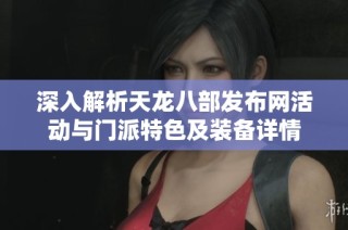 深入解析天龙八部发布网活动与门派特色及装备详情