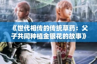《世代相传的传统草药：父子共同种植金银花的故事》