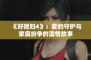 《好媳妇4》：爱的守护与家庭纷争的温情故事
