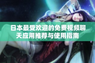 日本最受欢迎的免费视频聊天应用推荐与使用指南