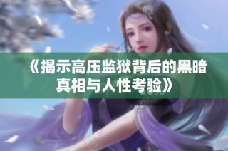 《揭示高压监狱背后的黑暗真相与人性考验》