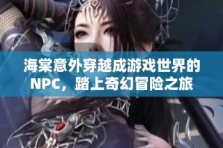 海棠意外穿越成游戏世界的NPC，踏上奇幻冒险之旅