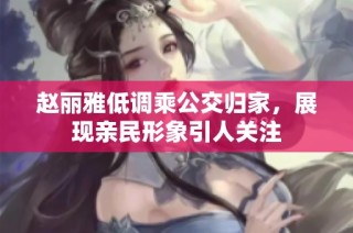 赵丽雅低调乘公交归家，展现亲民形象引人关注