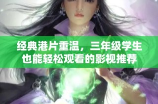 经典港片重温，三年级学生也能轻松观看的影视推荐