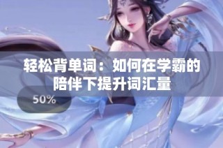 轻松背单词：如何在学霸的陪伴下提升词汇量