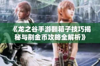 《龙之谷手游翻箱子技巧揭秘与刷金币攻略全解析》