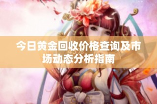 今日黄金回收价格查询及市场动态分析指南