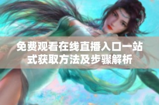 免费观看在线直播入口一站式获取方法及步骤解析