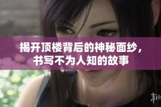 揭开顶楼背后的神秘面纱，书写不为人知的故事
