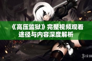 《高压监狱》完整视频观看途径与内容深度解析