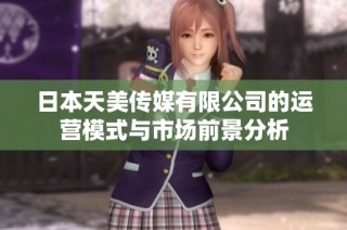 日本天美传媒有限公司的运营模式与市场前景分析