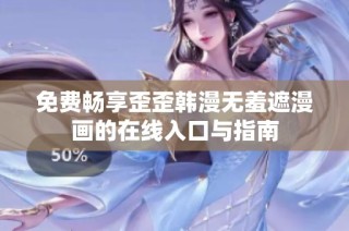 免费畅享歪歪韩漫无羞遮漫画的在线入口与指南
