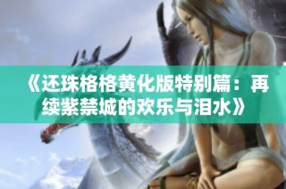 《还珠格格黄化版特别篇：再续紫禁城的欢乐与泪水》