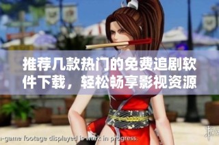 推荐几款热门的免费追剧软件下载，轻松畅享影视资源
