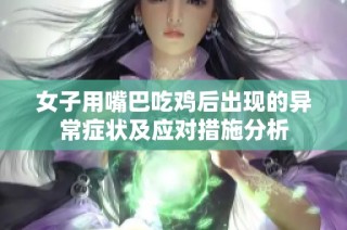 女子用嘴巴吃鸡后出现的异常症状及应对措施分析
