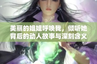 美丽的姐姐呼唤我，倾听她背后的动人故事与深刻含义