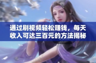 通过刷视频轻松赚钱，每天收入可达三百元的方法揭秘