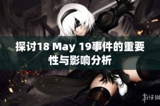 探讨18 May 19事件的重要性与影响分析