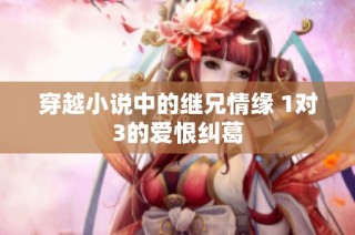 穿越小说中的继兄情缘 1对3的爱恨纠葛