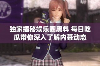 独家揭秘娱乐圈黑料 每日吃瓜带你深入了解内幕动态