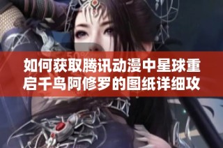 如何获取腾讯动漫中星球重启千鸟阿修罗的图纸详细攻略