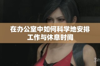 在办公室中如何科学地安排工作与休息时间