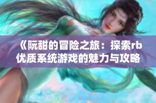 《阮甜的冒险之旅：探索rb优质系统游戏的魅力与攻略》