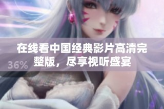 在线看中国经典影片高清完整版，尽享视听盛宴
