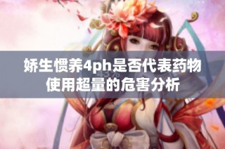 娇生惯养4ph是否代表药物使用超量的危害分析