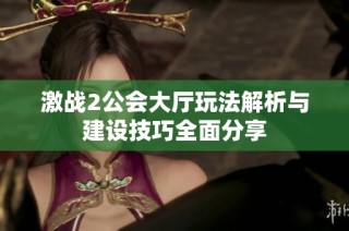 激战2公会大厅玩法解析与建设技巧全面分享
