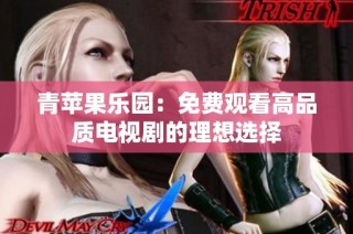 青苹果乐园：免费观看高品质电视剧的理想选择