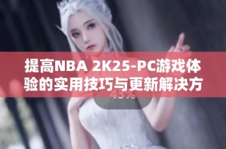 提高NBA 2K25-PC游戏体验的实用技巧与更新解决方案