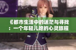 《都市生活中的迷茫与寻找：一个年轻儿媳的心灵旅程》