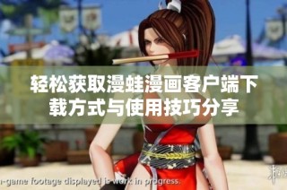 轻松获取漫蛙漫画客户端下载方式与使用技巧分享