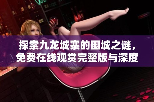 探索九龙城寨的围城之谜，免费在线观赏完整版与深度解析